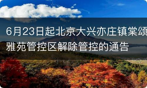 6月23日起北京大兴亦庄镇棠颂雅苑管控区解除管控的通告