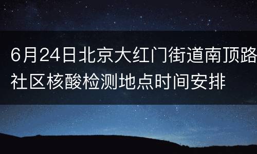 6月24日北京大红门街道南顶路社区核酸检测地点时间安排