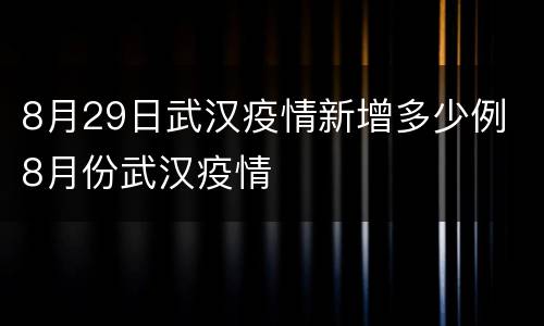 8月29日武汉疫情新增多少例 8月份武汉疫情