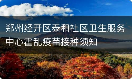 郑州经开区泰和社区卫生服务中心霍乱疫苗接种须知
