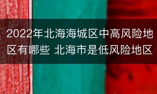 2022年北海海城区中高风险地区有哪些 北海市是低风险地区吗