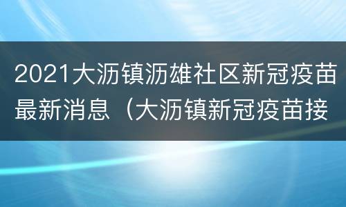 2021大沥镇沥雄社区新冠疫苗最新消息（大沥镇新冠疫苗接种）