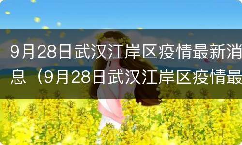 9月28日武汉江岸区疫情最新消息（9月28日武汉江岸区疫情最新消息如何）