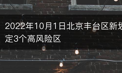 2022年10月1日北京丰台区新划定3个高风险区