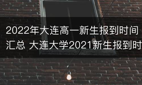 2022年大连高一新生报到时间汇总 大连大学2021新生报到时间