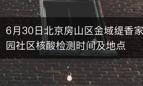 6月30日北京房山区金域缇香家园社区核酸检测时间及地点