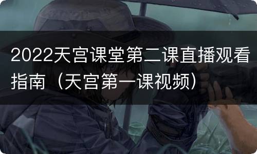 2022天宫课堂第二课直播观看指南（天宫第一课视频）