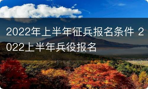 2022年上半年征兵报名条件 2022上半年兵役报名