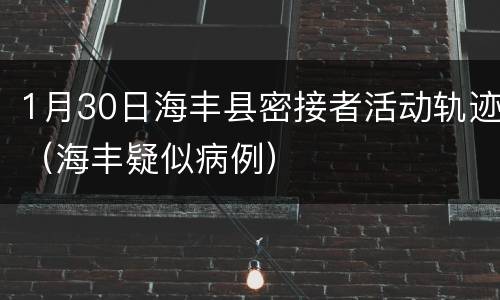 1月30日海丰县密接者活动轨迹（海丰疑似病例）