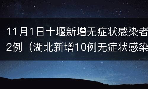 11月1日十堰新增无症状感染者2例（湖北新增10例无症状感染者）