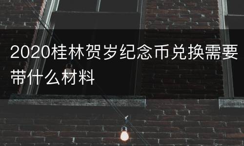 2020桂林贺岁纪念币兑换需要带什么材料