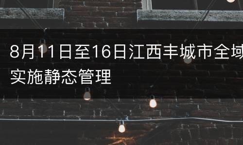 8月11日至16日江西丰城市全域实施静态管理