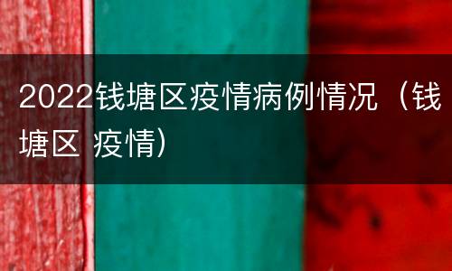 2022钱塘区疫情病例情况（钱塘区 疫情）