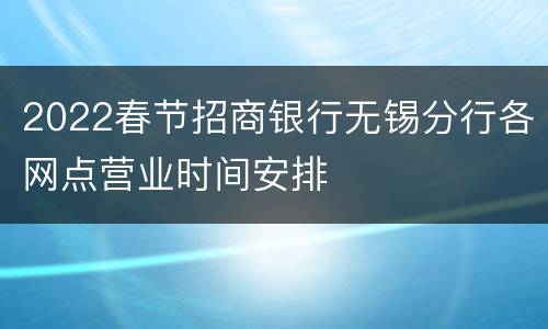 2022春节招商银行无锡分行各网点营业时间安排