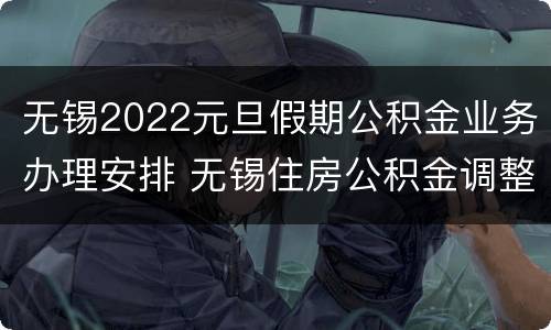 无锡2022元旦假期公积金业务办理安排 无锡住房公积金调整时间