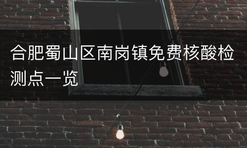 合肥蜀山区南岗镇免费核酸检测点一览