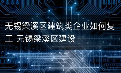 无锡梁溪区建筑类企业如何复工 无锡梁溪区建设
