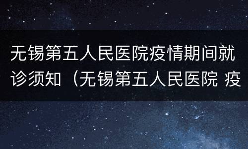 无锡第五人民医院疫情期间就诊须知（无锡第五人民医院 疫情）