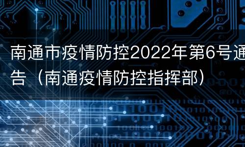 南通市疫情防控2022年第6号通告（南通疫情防控指挥部）