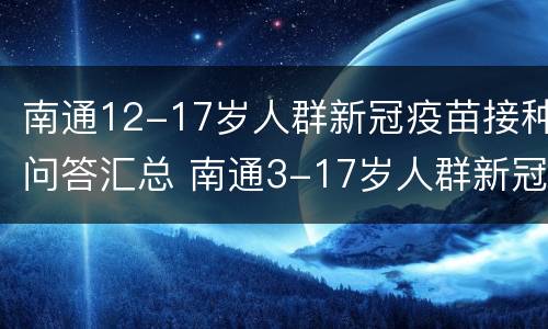 南通12-17岁人群新冠疫苗接种问答汇总 南通3-17岁人群新冠疫苗