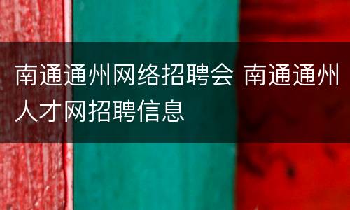 南通通州网络招聘会 南通通州人才网招聘信息