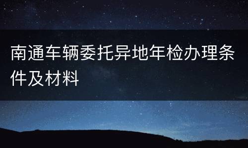 南通车辆委托异地年检办理条件及材料