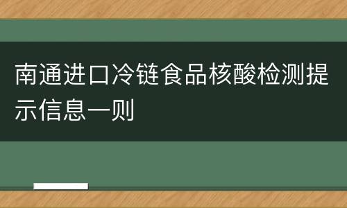 南通进口冷链食品核酸检测提示信息一则