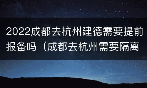 2022成都去杭州建德需要提前报备吗（成都去杭州需要隔离吗?）