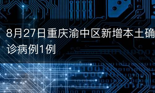 8月27日重庆渝中区新增本土确诊病例1例