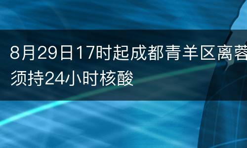 8月29日17时起成都青羊区离蓉须持24小时核酸