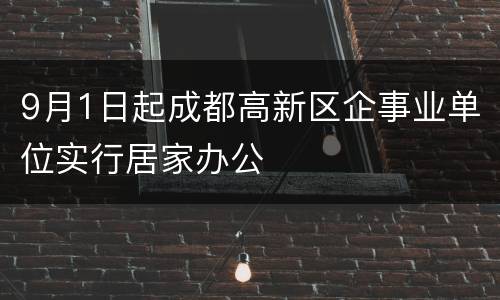 9月1日起成都高新区企事业单位实行居家办公