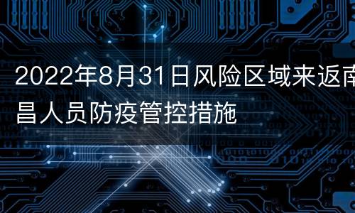 2022年8月31日风险区域来返南昌人员防疫管控措施