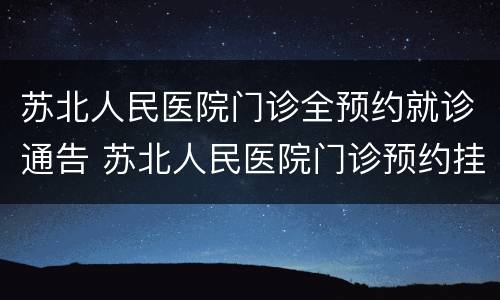 苏北人民医院门诊全预约就诊通告 苏北人民医院门诊预约挂号