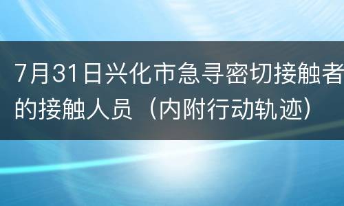 7月31日兴化市急寻密切接触者的接触人员（内附行动轨迹）