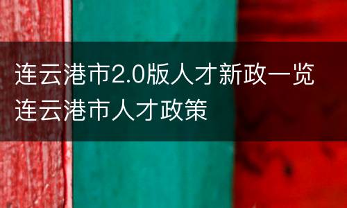 连云港市2.0版人才新政一览 连云港市人才政策