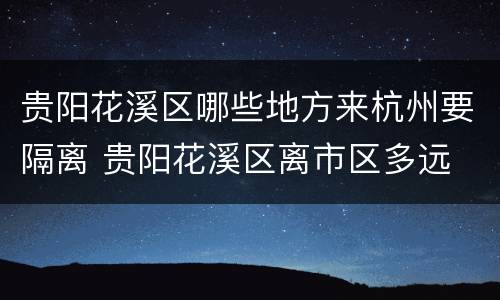 贵阳花溪区哪些地方来杭州要隔离 贵阳花溪区离市区多远