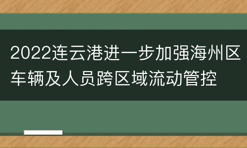 2022连云港进一步加强海州区车辆及人员跨区域流动管控