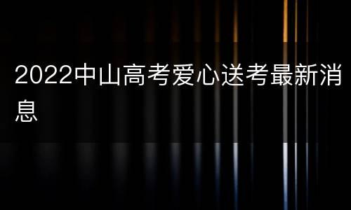 2022中山高考爱心送考最新消息