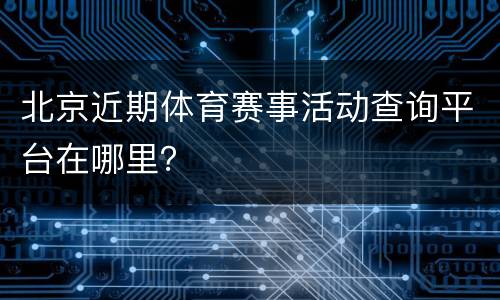 北京近期体育赛事活动查询平台在哪里？