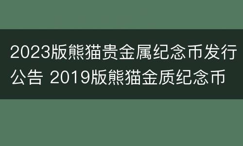 2023版熊猫贵金属纪念币发行公告 2019版熊猫金质纪念币