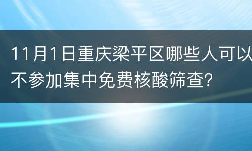 11月1日重庆梁平区哪些人可以不参加集中免费核酸筛查？