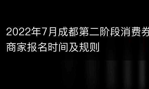 2022年7月成都第二阶段消费券商家报名时间及规则