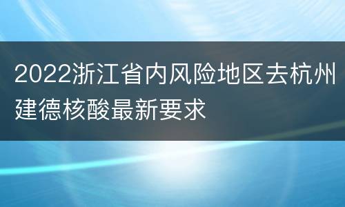 2022浙江省内风险地区去杭州建德核酸最新要求