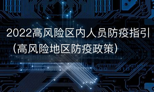 2022高风险区内人员防疫指引（高风险地区防疫政策）