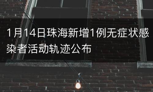 1月14日珠海新增1例无症状感染者活动轨迹公布