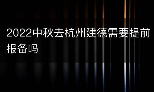 2022中秋去杭州建德需要提前报备吗