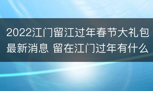 2022江门留江过年春节大礼包最新消息 留在江门过年有什么政策
