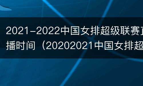 2021-2022中国女排超级联赛直播时间（20202021中国女排超级联赛）