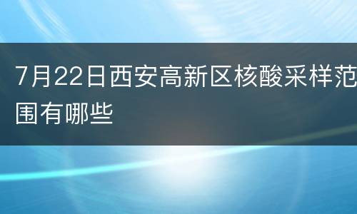 7月22日西安高新区核酸采样范围有哪些