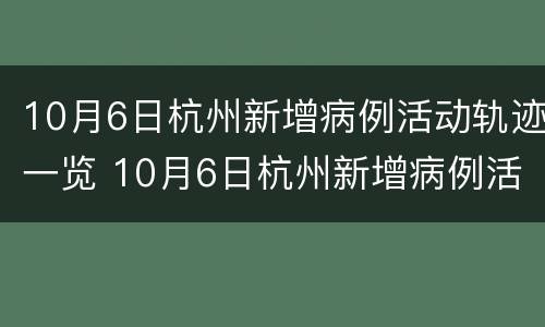 10月6日杭州新增病例活动轨迹一览 10月6日杭州新增病例活动轨迹一览表